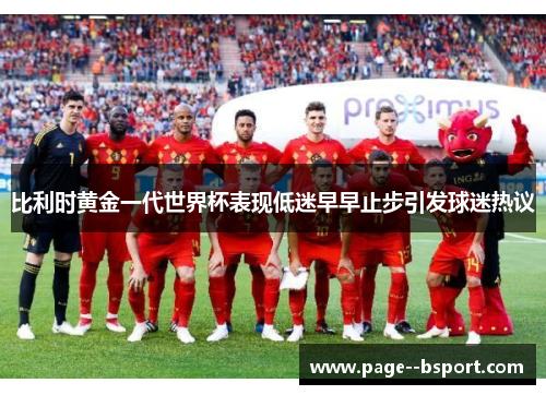 比利时黄金一代世界杯表现低迷早早止步引发球迷热议 比利时黄金一代世界杯表现低迷早早止步引发球迷热议
