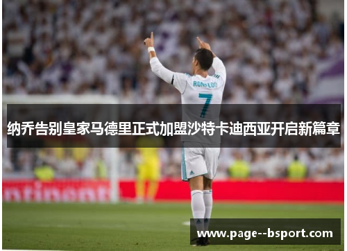 纳乔告别皇家马德里正式加盟沙特卡迪西亚开启新篇章 纳乔告别皇家马德里正式加盟沙特卡迪西亚开启新篇章