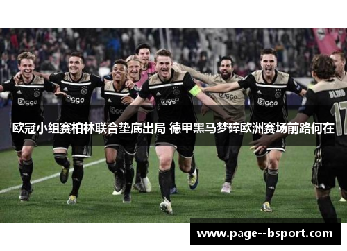 欧冠小组赛柏林联合垫底出局 德甲黑马梦碎欧洲赛场前路何在